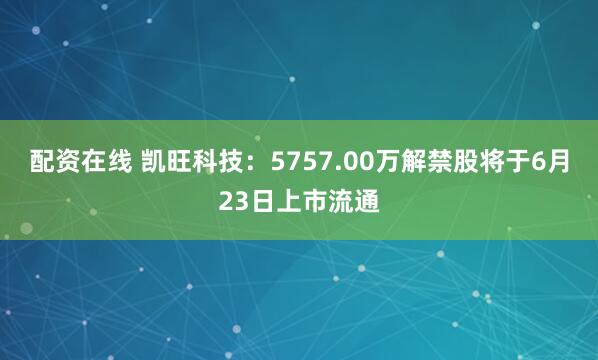 配资在线 凯旺科技：5757.00万解禁股将于6月23日上市流通