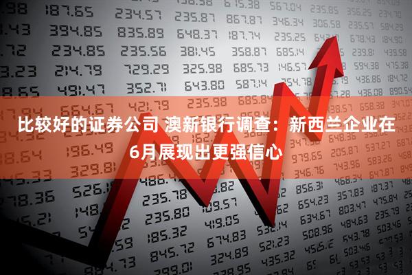 比较好的证券公司 澳新银行调查：新西兰企业在6月展现出更强信心