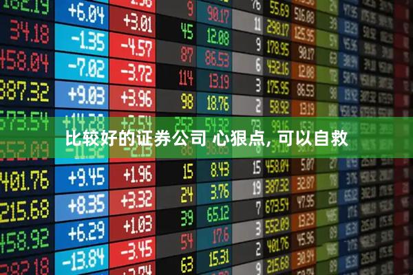 比较好的证券公司 心狠点, 可以自救