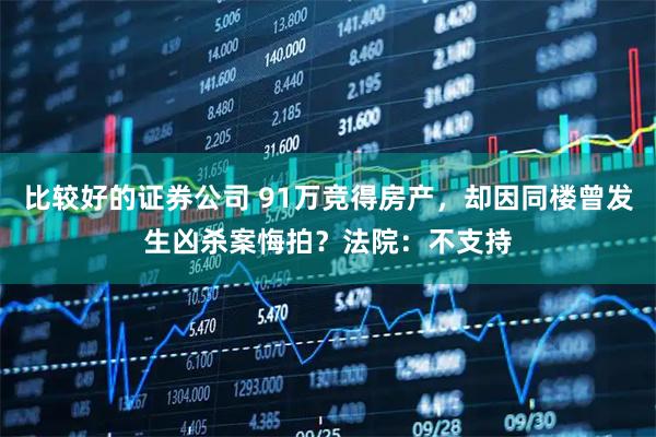 比较好的证券公司 91万竞得房产，却因同楼曾发生凶杀案悔拍？法院：不支持