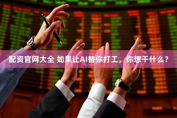 配资官网大全 如果让AI替你打工，你想干什么？