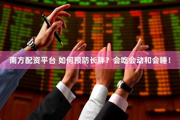 南方配资平台 如何预防长胖？会吃会动和会睡！