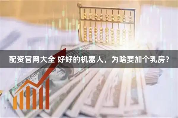 配资官网大全 好好的机器人，为啥要加个乳房？