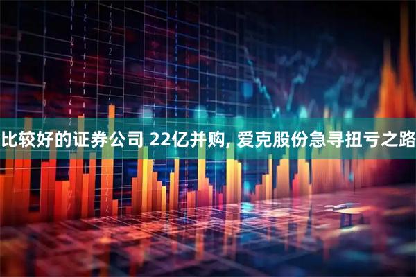 比较好的证券公司 22亿并购, 爱克股份急寻扭亏之路