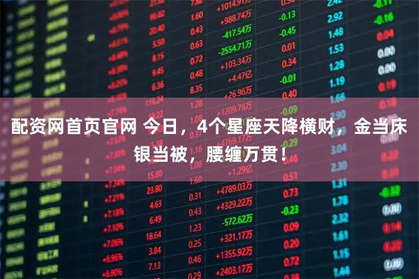配资网首页官网 今日，4个星座天降横财，金当床银当被，腰缠万贯！